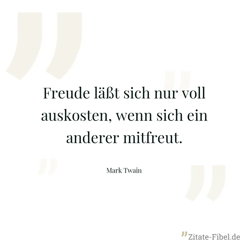 Freude läßt sich nur voll auskosten, wenn sich ein anderer mitfreut. - Mark Twain