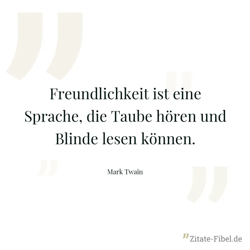 Freundlichkeit ist eine Sprache, die Taube hören und Blinde lesen können. - Mark Twain
