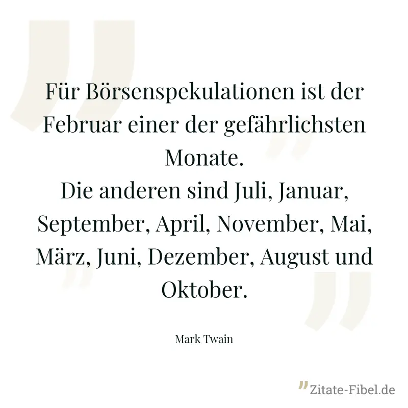 Für Börsenspekulationen ist der Februar einer der gefährlichsten Monate. Die anderen sind Juli, Januar, September, April, November, Mai, März, Juni, Dezember, August und Oktober. - Mark Twain