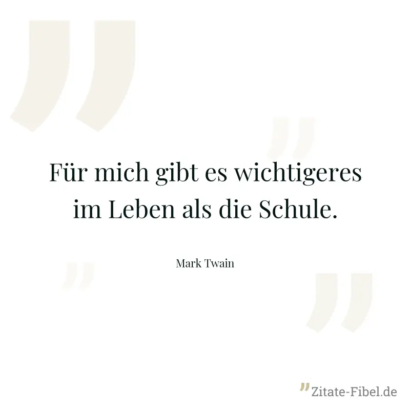 Für mich gibt es wichtigeres im Leben als die Schule. - Mark Twain