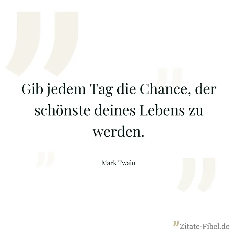Gib jedem Tag die Chance, der schönste deines Lebens zu werden. - Mark Twain