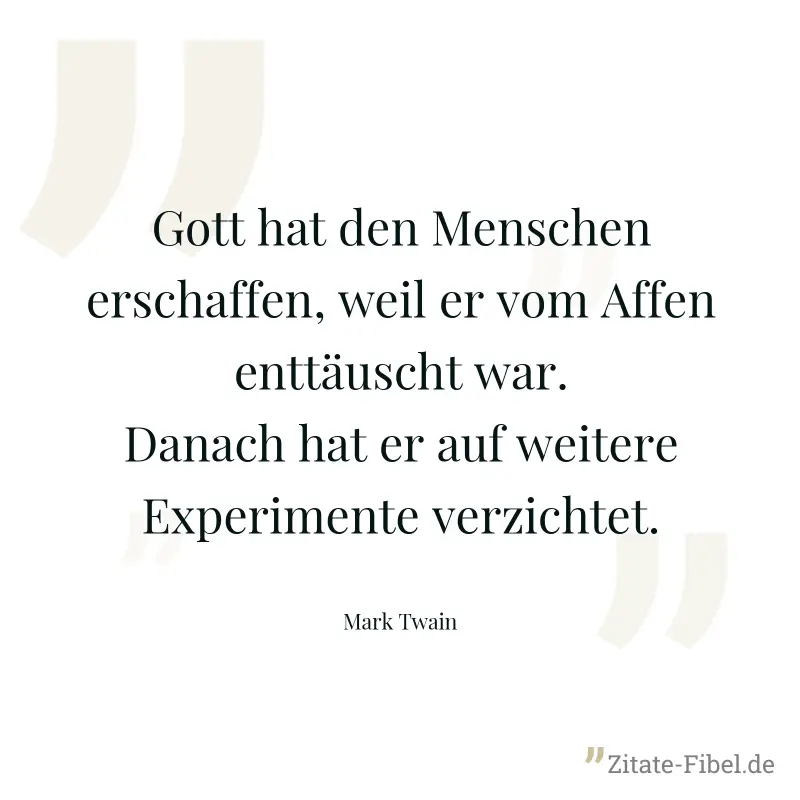 Gott hat den Menschen erschaffen, weil er vom Affen enttäuscht war. Danach hat er auf weitere Experimente verzichtet. - Mark Twain