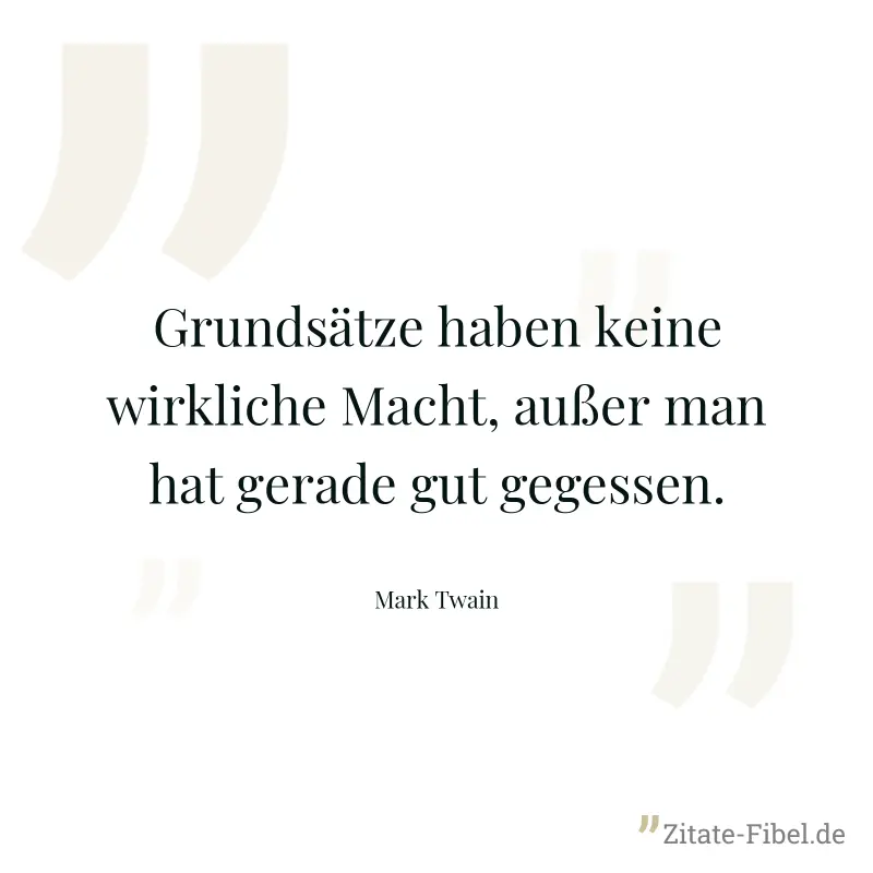 Grundsätze haben keine wirkliche Macht, außer man hat gerade gut gegessen. - Mark Twain