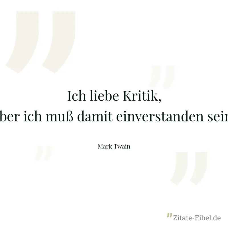 Ich liebe Kritik, aber ich muß damit einverstanden sein. - Mark Twain