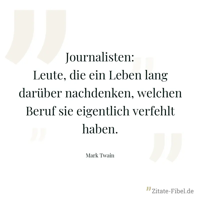 Journalisten: Leute, die ein Leben lang darüber nachdenken, welchen Beruf sie eigentlich verfehlt haben. - Mark Twain
