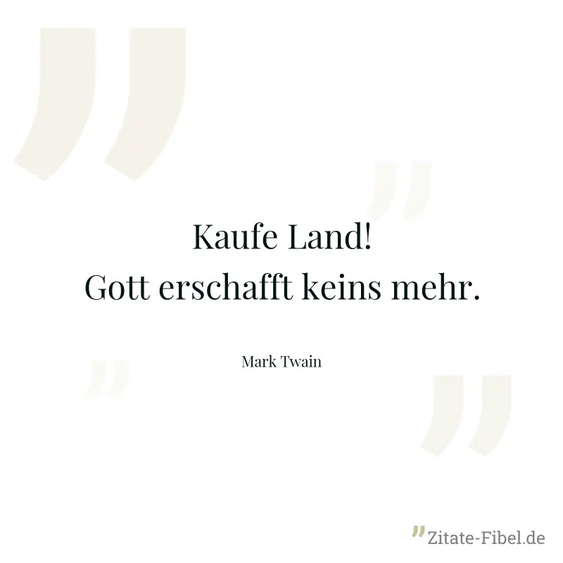 Kaufe Land! Gott erschafft keins mehr. - Mark Twain