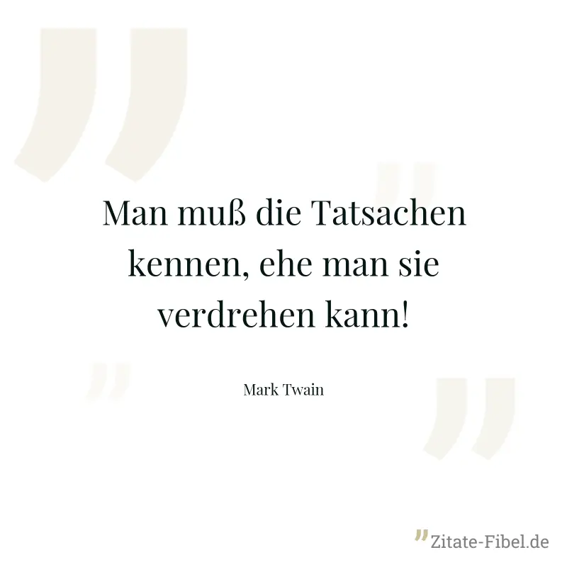 Man muß die Tatsachen kennen, ehe man sie verdrehen kann! - Mark Twain