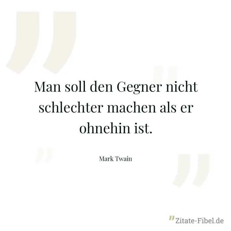 Man soll den Gegner nicht schlechter machen als er ohnehin ist. - Mark Twain