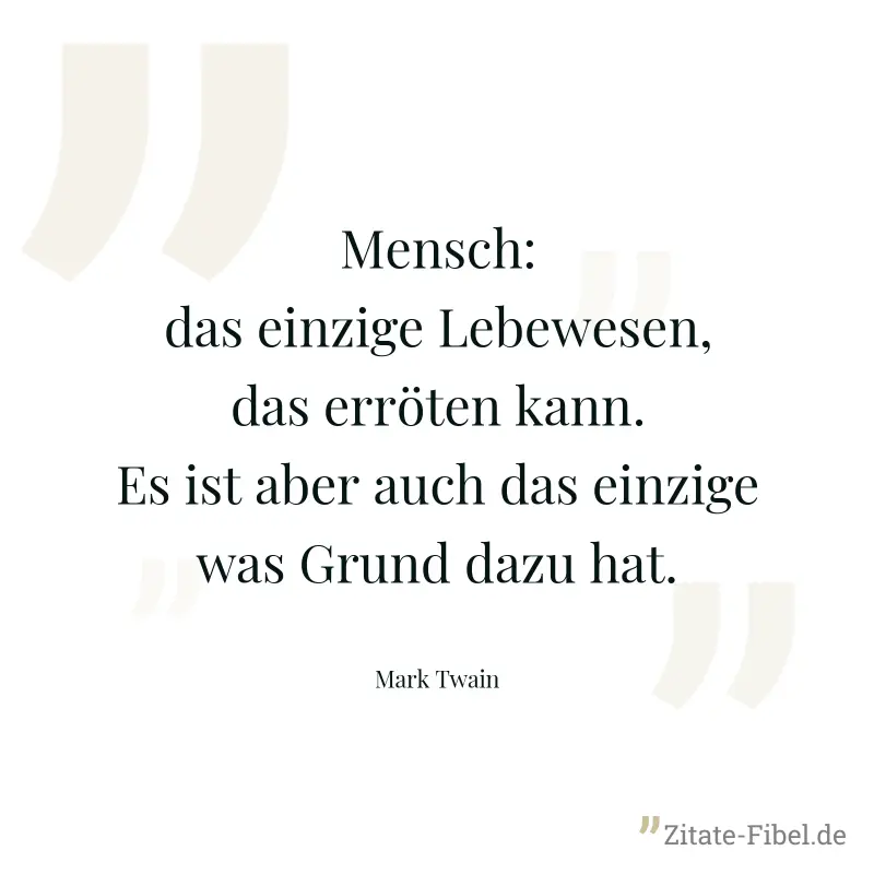 Mensch: das einzige Lebewesen, das erröten kann. Es ist aber auch das einzige was Grund dazu hat. - Mark Twain