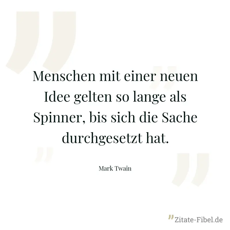 Menschen mit einer neuen Idee gelten so lange als Spinner, bis sich die Sache durchgesetzt hat. - Mark Twain
