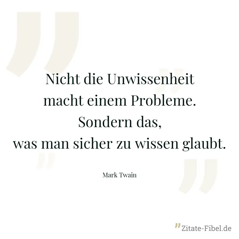 Nicht die Unwissenheit macht einem Probleme. Sondern das, was man sicher zu wissen glaubt. - Mark Twain