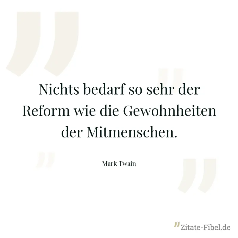 Nichts bedarf so sehr der Reform wie die Gewohnheiten der Mitmenschen. - Mark Twain