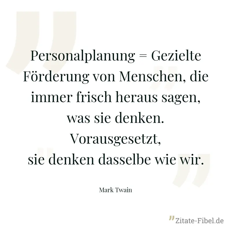 Personalplanung = Gezielte Förderung von Menschen, die immer frisch heraus sagen, was sie denken. Vorausgesetzt, sie denken dasselbe wie wir. - Mark Twain