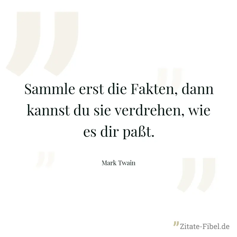Sammle erst die Fakten, dann kannst du sie verdrehen, wie es dir paßt. - Mark Twain