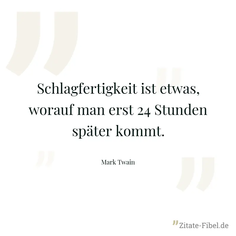 Schlagfertigkeit ist etwas, worauf man erst 24 Stunden später kommt. - Mark Twain