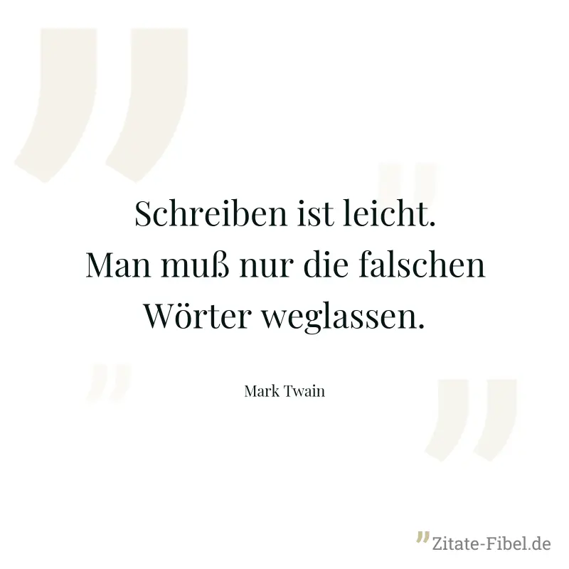 Schreiben ist leicht. Man muß nur die falschen Wörter weglassen. - Mark Twain