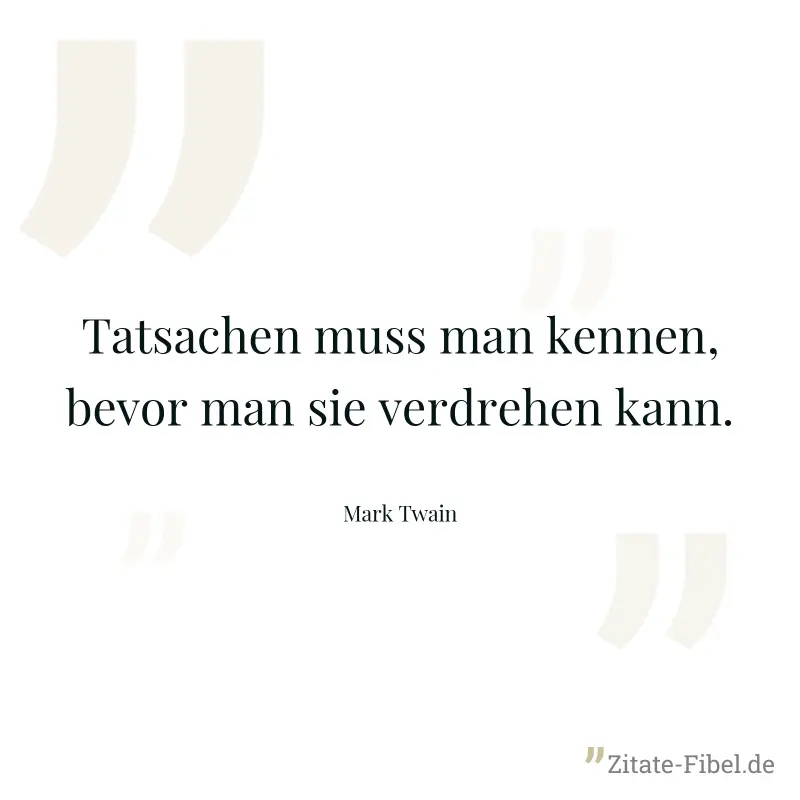 Tatsachen muss man kennen, bevor man sie verdrehen kann. - Mark Twain