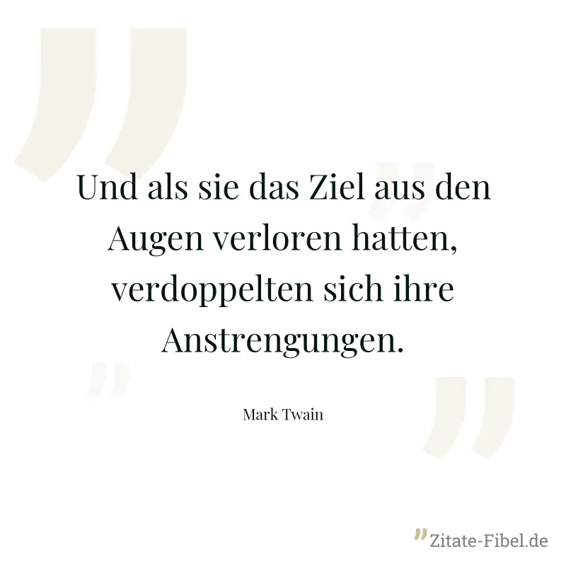 Und als sie das Ziel aus den Augen verloren hatten, verdoppelten sich ihre Anstrengungen. - Mark Twain