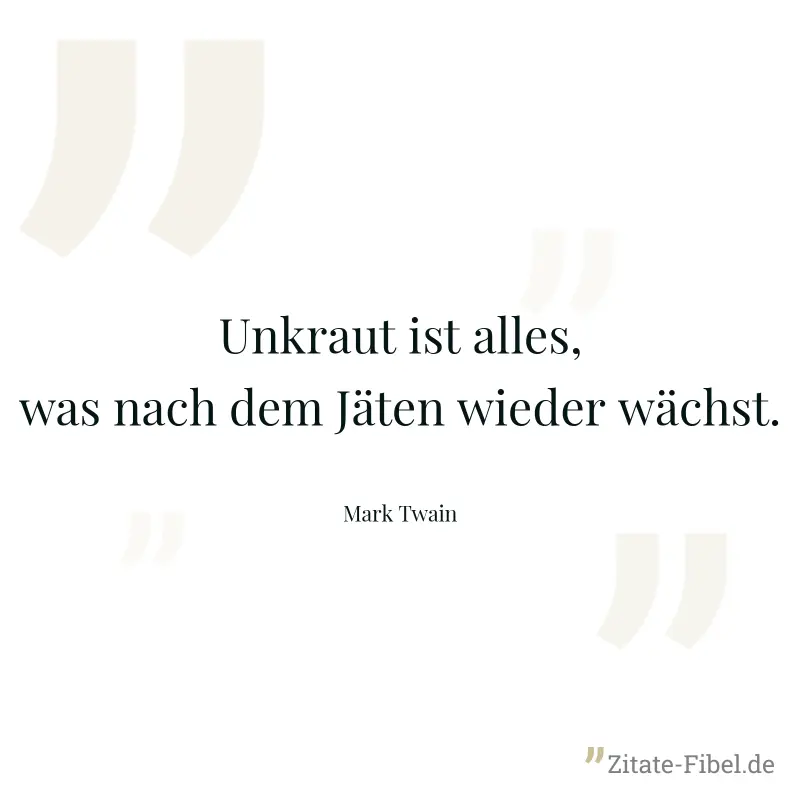 Unkraut ist alles, was nach dem Jäten wieder wächst. - Mark Twain