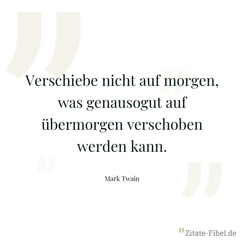 Verschiebe nicht auf morgen, was genausogut auf übermorgen verschoben werden kann. - Mark Twain