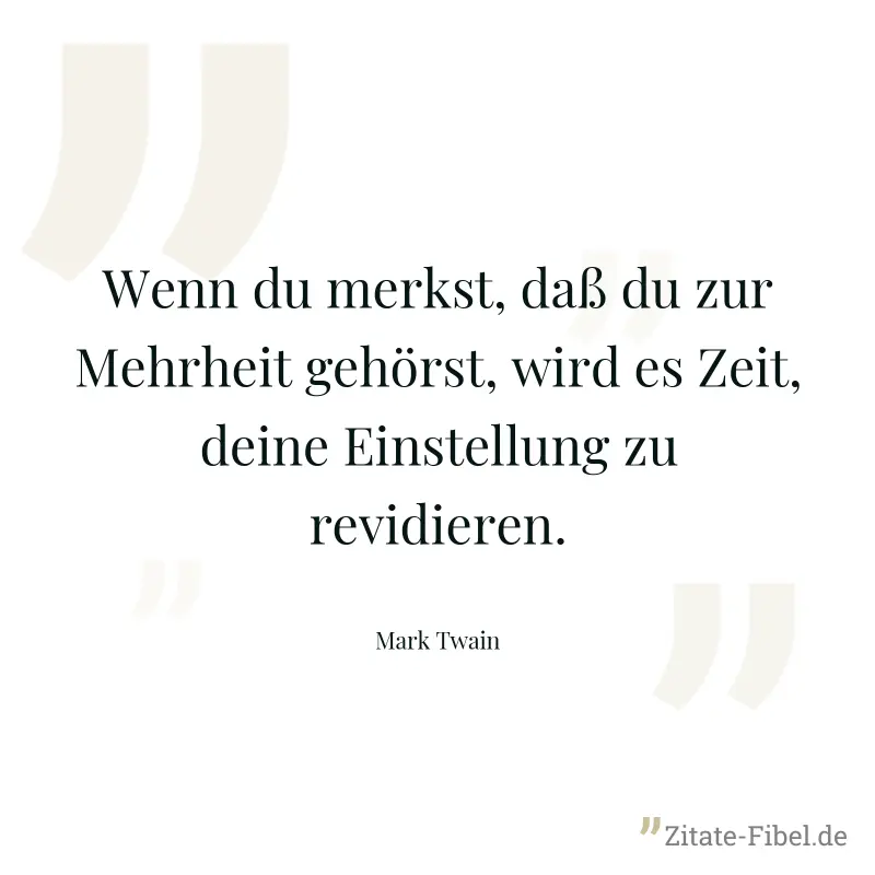 Wenn du merkst, daß du zur Mehrheit gehörst, wird es Zeit, deine Einstellung zu revidieren. - Mark Twain