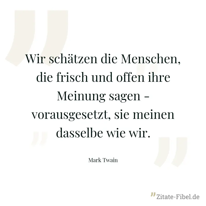Wir schätzen die Menschen, die frisch und offen ihre Meinung sagen - vorausgesetzt, sie meinen dasselbe wie wir. - Mark Twain