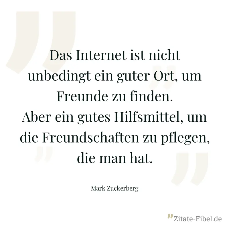 Das Internet ist nicht unbedingt ein guter Ort, um Freunde zu finden. Aber ein gutes Hilfsmittel, um die Freundschaften zu pflegen, die man hat. - Mark Zuckerberg
