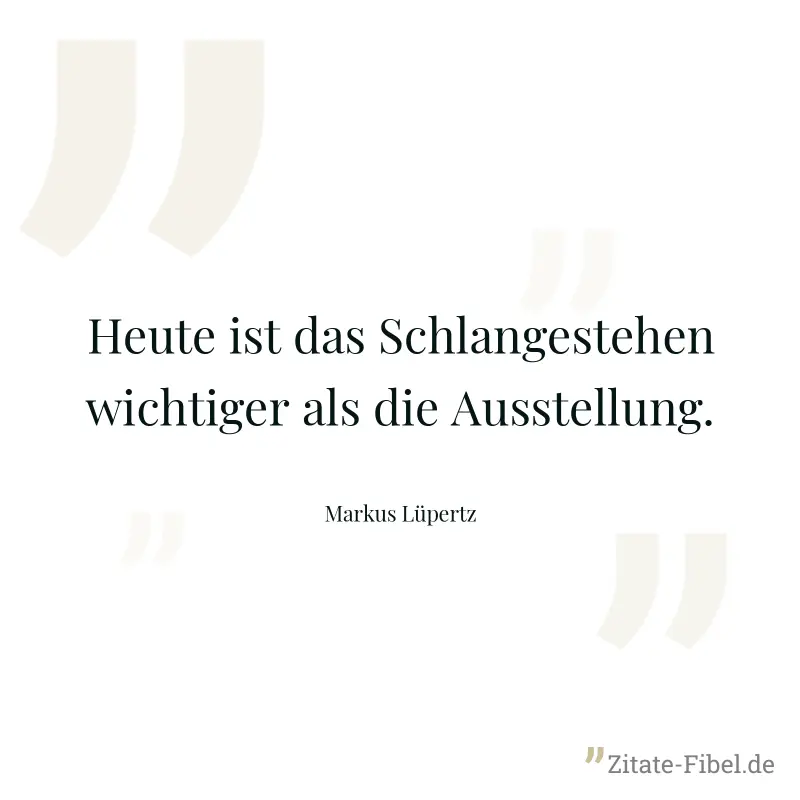 Heute ist das Schlangestehen wichtiger als die Ausstellung. - Markus Lüpertz
