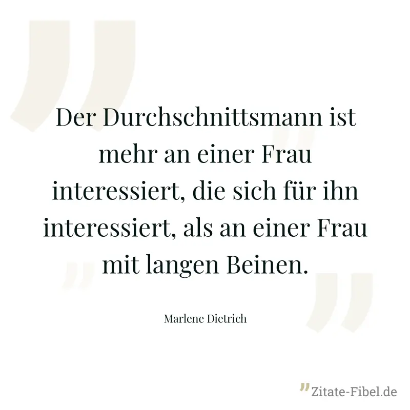 Der Durchschnittsmann ist mehr an einer Frau interessiert, die sich für ihn interessiert, als an einer Frau mit langen Beinen. - Marlene Dietrich
