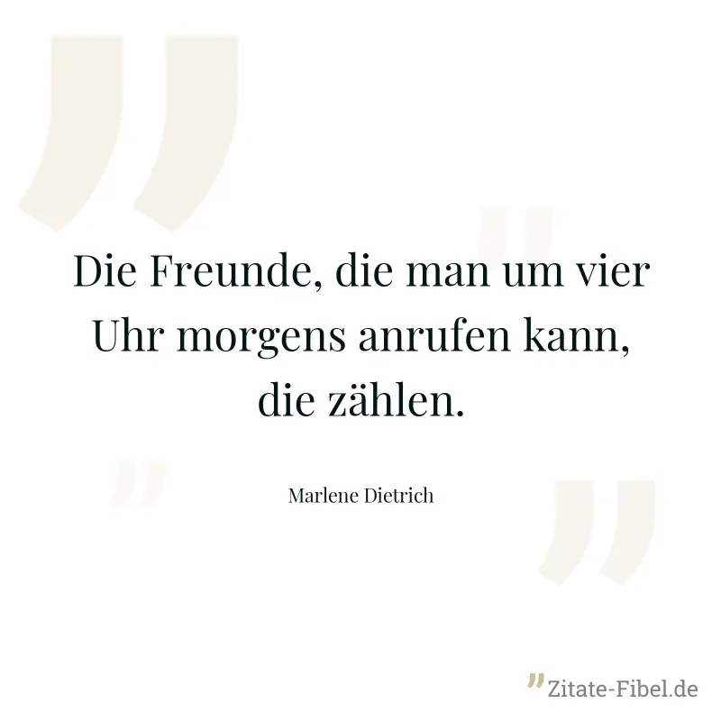 Die Freunde, die man um vier Uhr morgens anrufen kann, die zählen. - Marlene Dietrich
