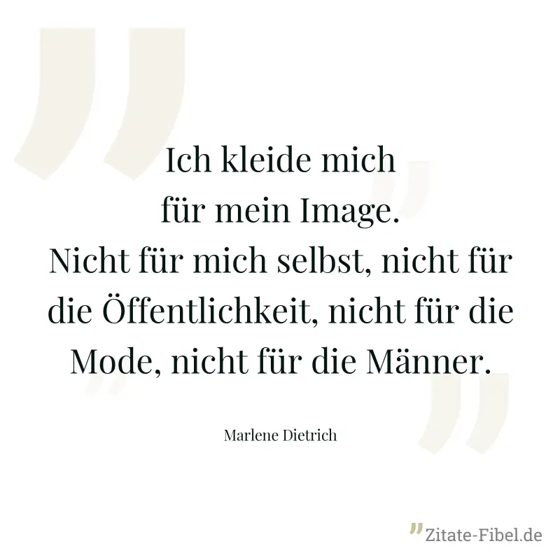 Ich kleide mich für mein Image. Nicht für mich selbst, nicht für die Öffentlichkeit, nicht für die Mode, nicht für die Männer. - Marlene Dietrich