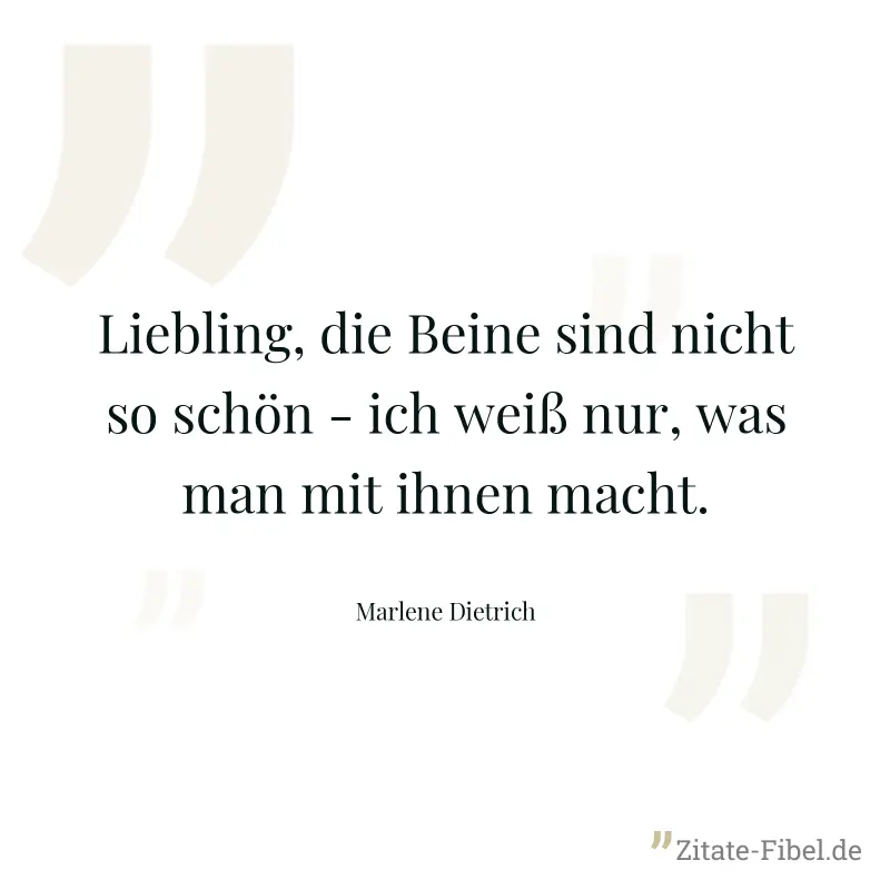 Liebling, die Beine sind nicht so schön - ich weiß nur, was man mit ihnen macht. - Marlene Dietrich