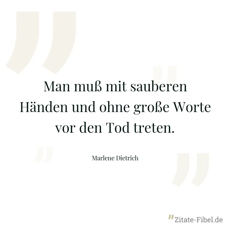Man muß mit sauberen Händen und ohne große Worte vor den Tod treten. - Marlene Dietrich