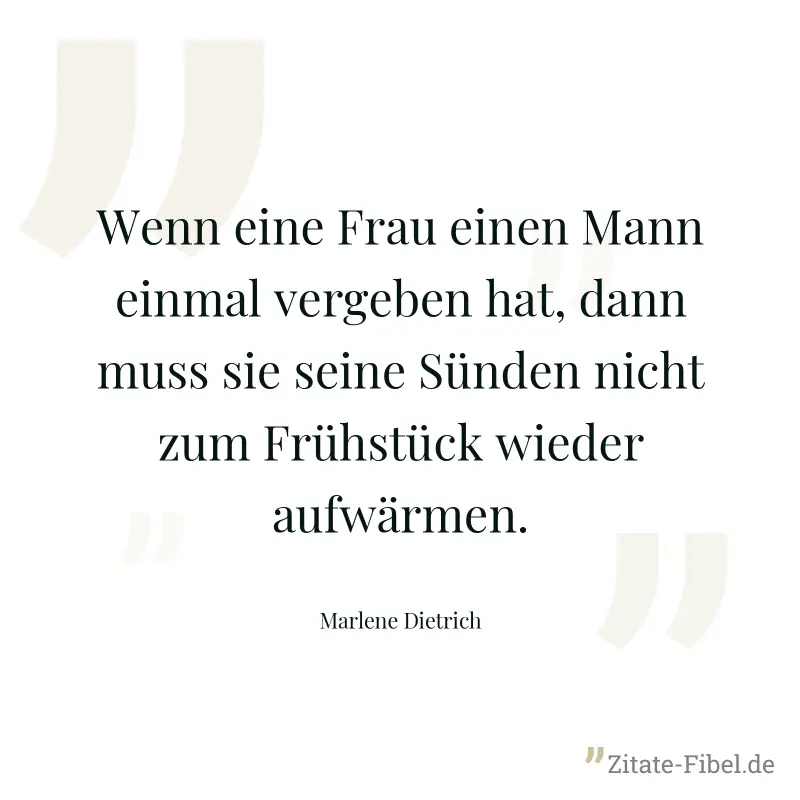 Wenn eine Frau einen Mann einmal vergeben hat, dann muss sie seine Sünden nicht zum Frühstück wieder aufwärmen. - Marlene Dietrich