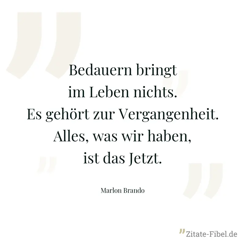 Bedauern bringt im Leben nichts. Es gehört zur Vergangenheit. Alles, was wir haben, ist das Jetzt. - Marlon Brando