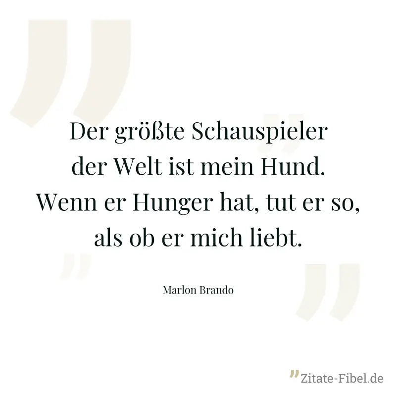 Der größte Schauspieler der Welt ist mein Hund. Wenn er Hunger hat, tut er so, als ob er mich liebt. - Marlon Brando