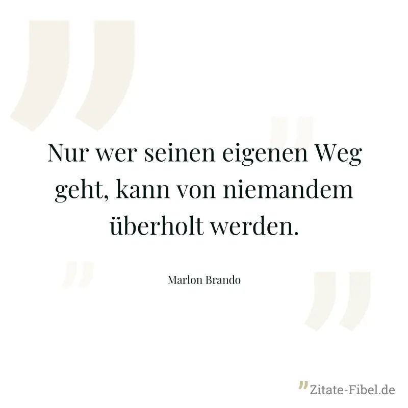 Nur wer seinen eigenen Weg geht, kann von niemandem überholt werden. - Marlon Brando