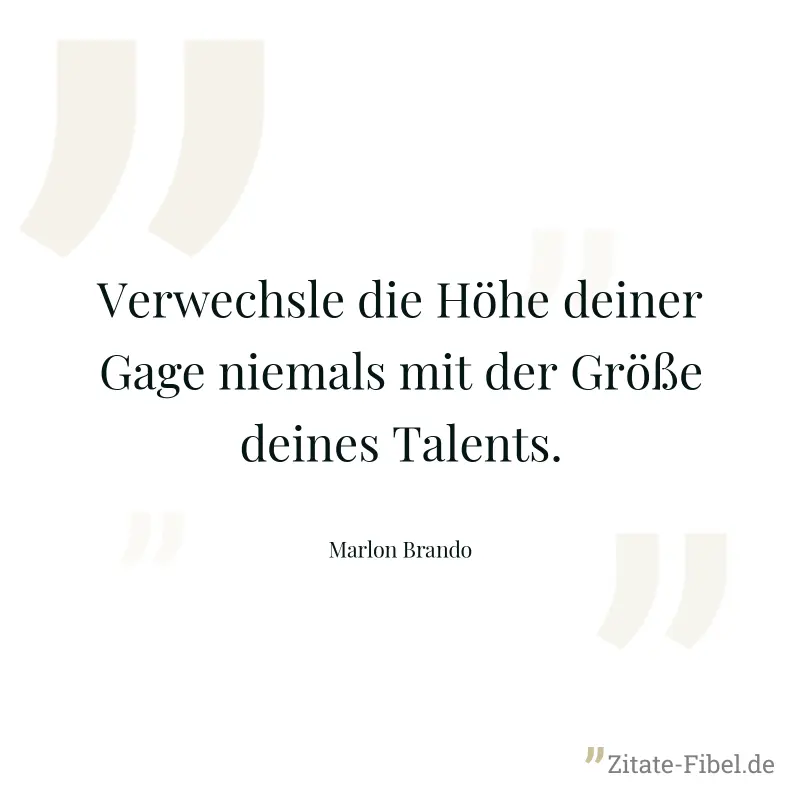 Verwechsle die Höhe deiner Gage niemals mit der Größe deines Talents. - Marlon Brando