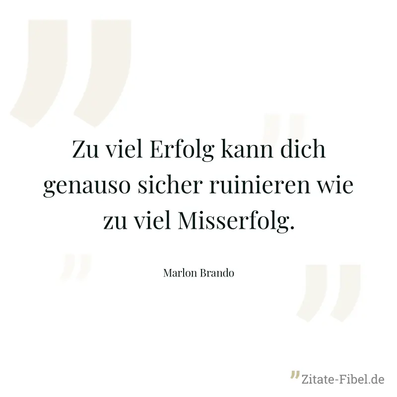 Zu viel Erfolg kann dich genauso sicher ruinieren wie zu viel Misserfolg. - Marlon Brando