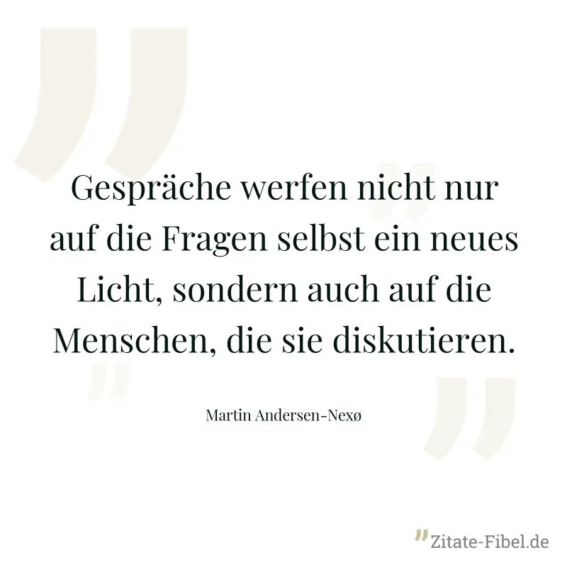 Gespräche werfen nicht nur auf die Fragen selbst ein neues Licht, sondern auch auf die Menschen, die sie diskutieren. - Martin Andersen-Nexø
