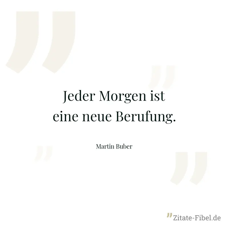 Jeder Morgen ist eine neue Berufung. - Martin Buber