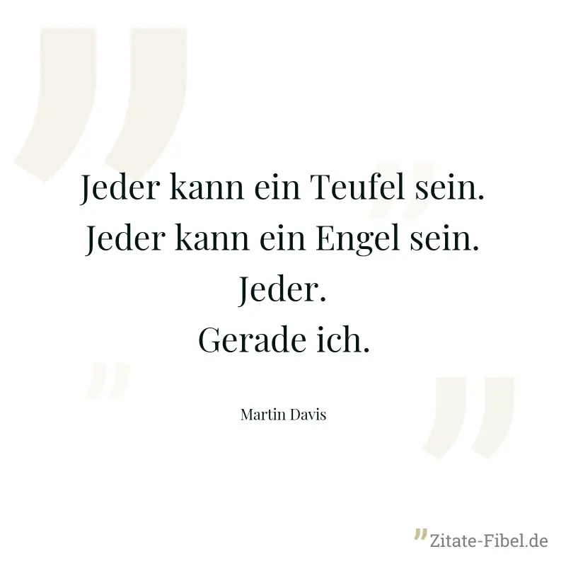 Jeder kann ein Teufel sein. Jeder kann ein Engel sein. Jeder. Gerade ich. - Martin Davis