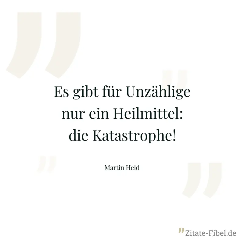 Es gibt für Unzählige nur ein Heilmittel: die Katastrophe! - Martin Held