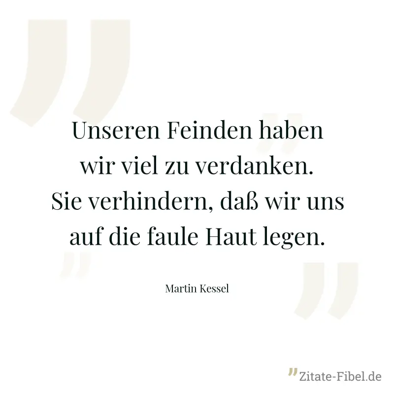 Unseren Feinden haben wir viel zu verdanken. Sie verhindern, daß wir uns auf die faule Haut legen. - Martin Kessel
