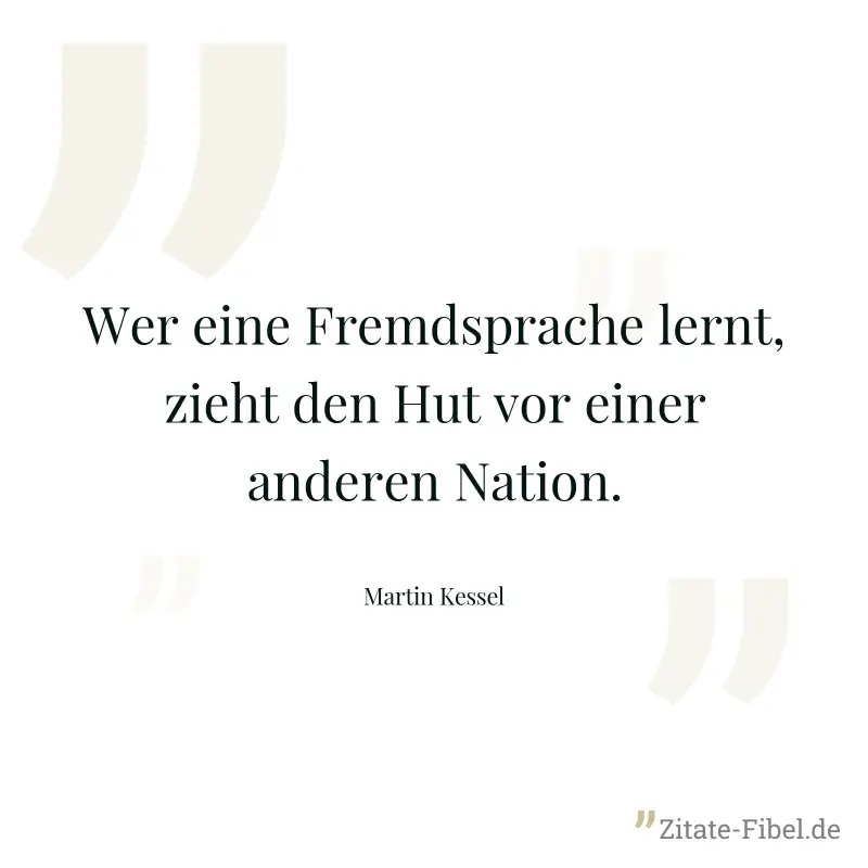 Wer eine Fremdsprache lernt, zieht den Hut vor einer anderen Nation. - Martin Kessel