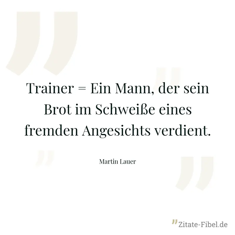 Trainer = Ein Mann, der sein Brot im Schweiße eines fremden Angesichts verdient. - Martin Lauer