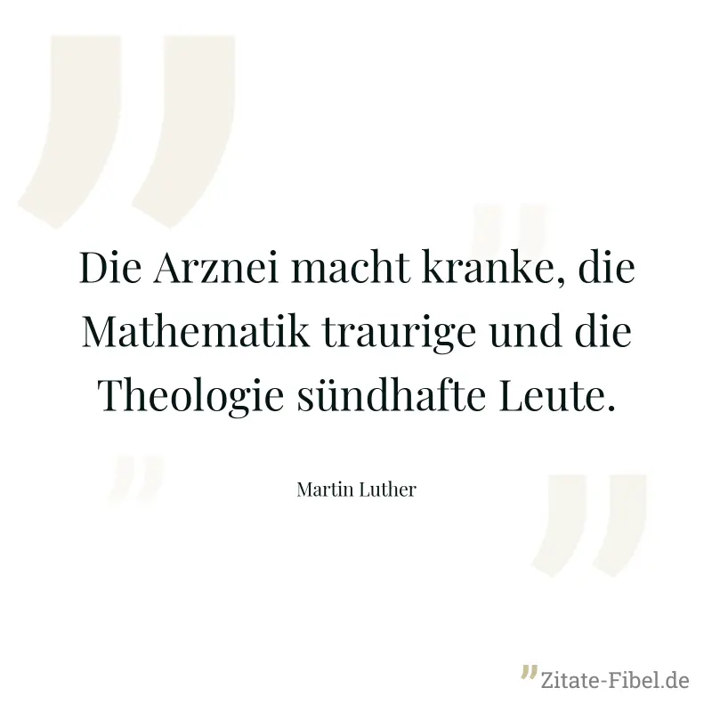 Die Arznei macht kranke, die Mathematik traurige und die Theologie sündhafte Leute. - Martin Luther