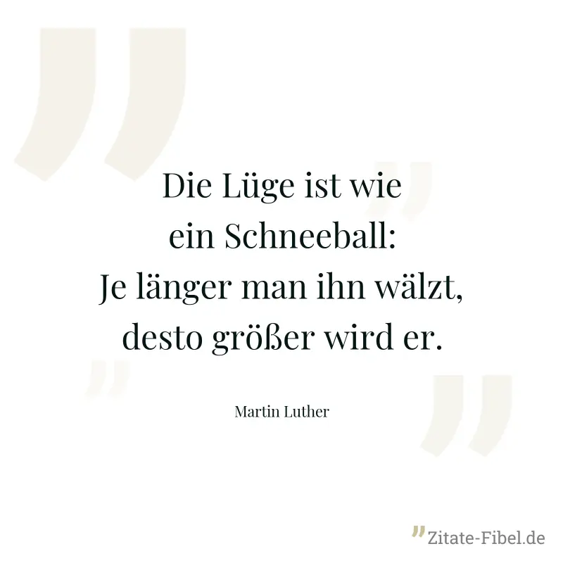 Die Lüge ist wie ein Schneeball: Je länger man ihn wälzt, desto größer wird er. - Martin Luther