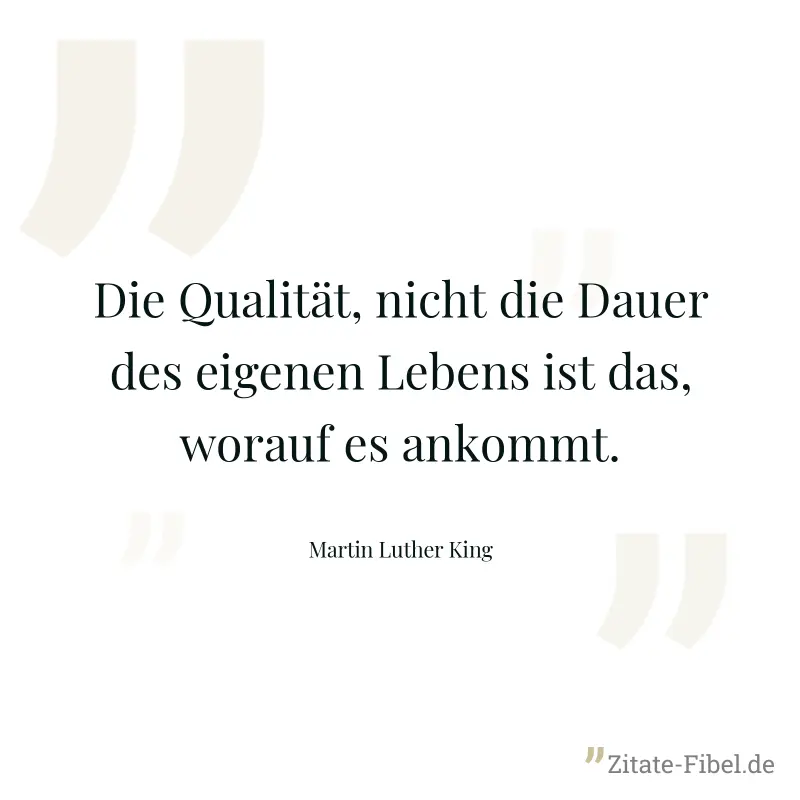 Die Qualität, nicht die Dauer des eigenen Lebens ist das, worauf es ankommt. - Martin Luther King