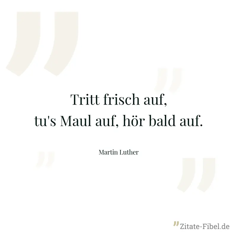 Tritt frisch auf, tu's Maul auf, hör bald auf. - Martin Luther